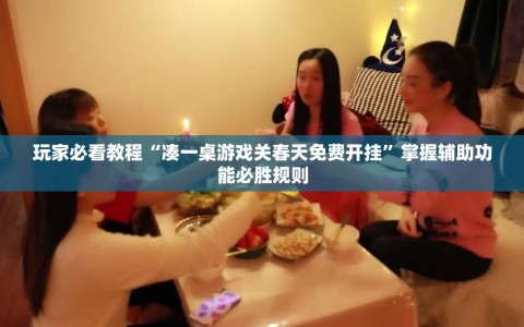 玩家必看教程“凑一桌游戏关春天免费开挂”掌握辅助功能必胜规则