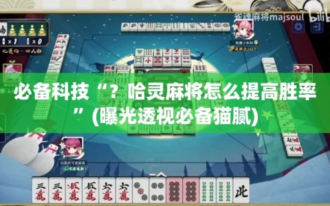 必备科技“？哈灵麻将怎么提高胜率”(曝光透视必备猫腻)