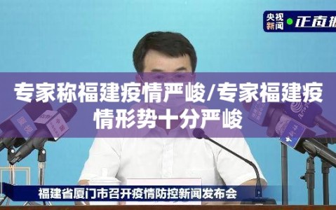 专家称福建疫情严峻/专家福建疫情形势十分严峻