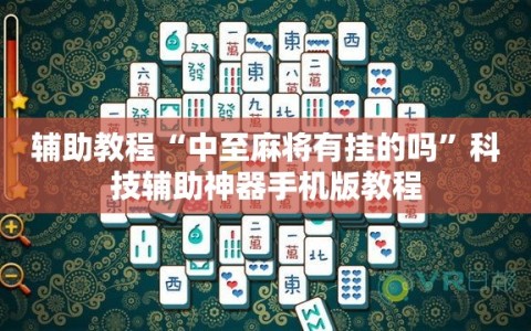 辅助教程“中至麻将有挂的吗”科技辅助神器手机版教程