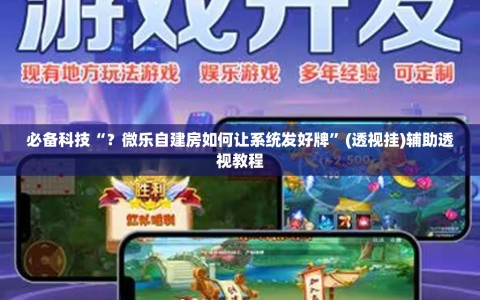 必备科技“？微乐自建房如何让系统发好牌”(透视挂)辅助透视教程