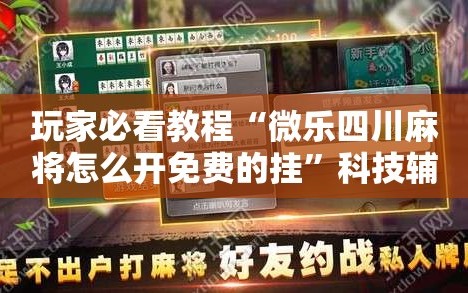 玩家必看教程“微乐四川麻将怎么开免费的挂”科技辅助神器手机版教程