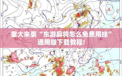 重大来袭“东游麻将怎么免费用挂”通用版下载教程!