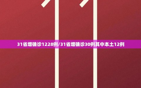 31省增确诊1228例/31省增确诊30例其中本土12例