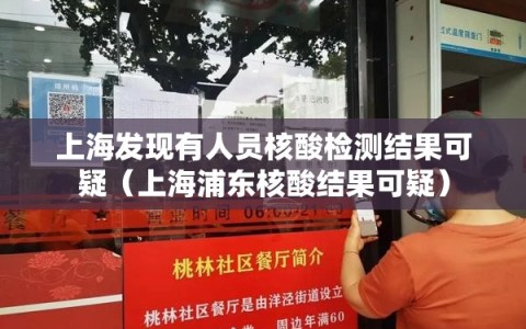 上海发现有人员核酸检测结果可疑（上海浦东核酸结果可疑）