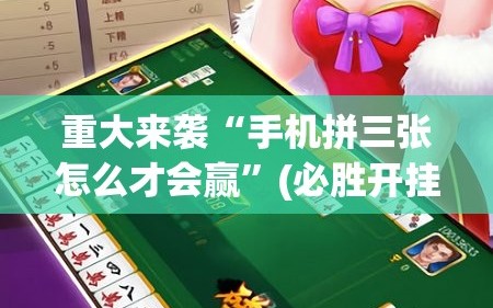 重大来袭“手机拼三张怎么才会赢”(必胜开挂神器)