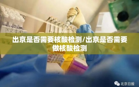 出京是否需要核酸检测/出京是否需要做核酸检测