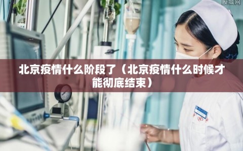 北京疫情什么阶段了（北京疫情什么时候才能彻底结束）
