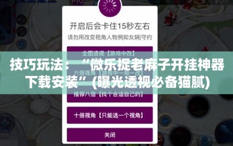 技巧玩法：“微乐捉老麻子开挂神器下载安装”(曝光透视必备猫腻)