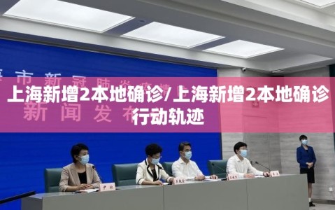 上海新增2本地确诊/上海新增2本地确诊行动轨迹