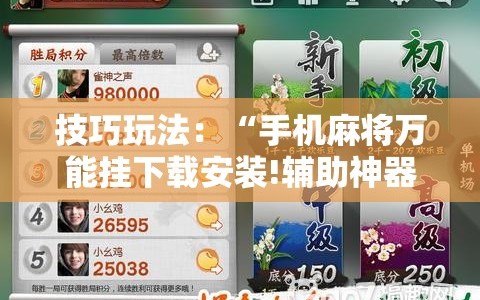 技巧玩法：“手机麻将万能挂下载安装!辅助神器插件下载
