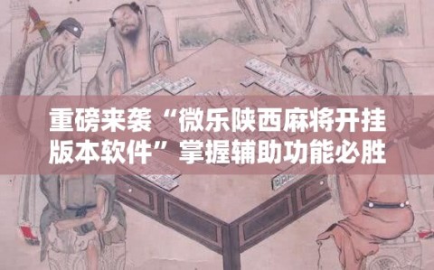 重磅来袭“微乐陕西麻将开挂版本软件”掌握辅助功能必胜规则