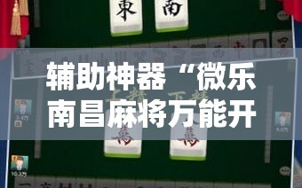 辅助神器“微乐南昌麻将万能开挂器”通用版下载教程!