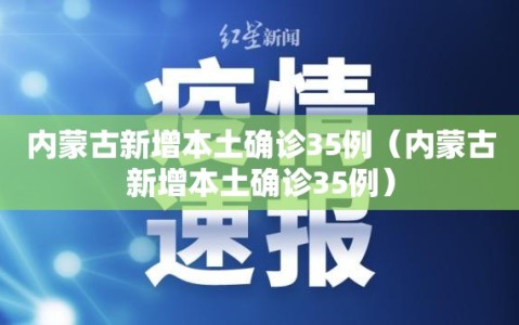 内蒙古新增本土确诊35例（内蒙古新增本土确诊35例）