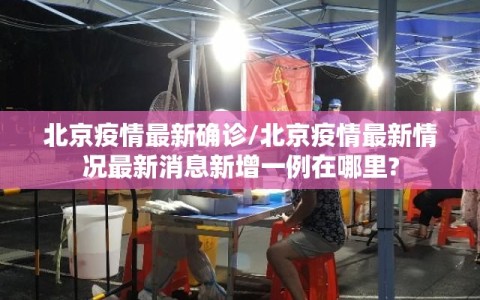 北京疫情最新确诊/北京疫情最新情况最新消息新增一例在哪里?