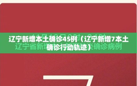 辽宁新增本土确诊45例（辽宁新增7本土确诊行动轨迹）
