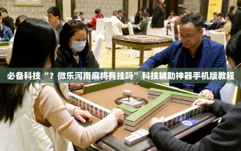 必备科技“？微乐河南麻将有挂吗”科技辅助神器手机版教程