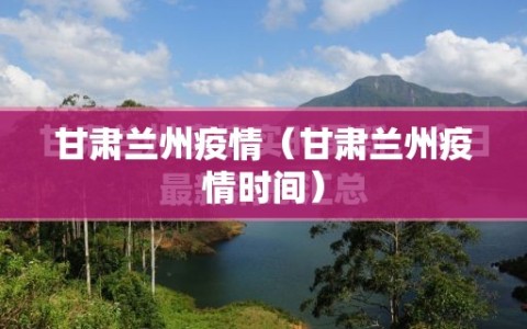 甘肃兰州疫情（甘肃兰州疫情时间）