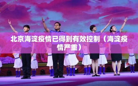 北京海淀疫情已得到有效控制（海淀疫情严重）
