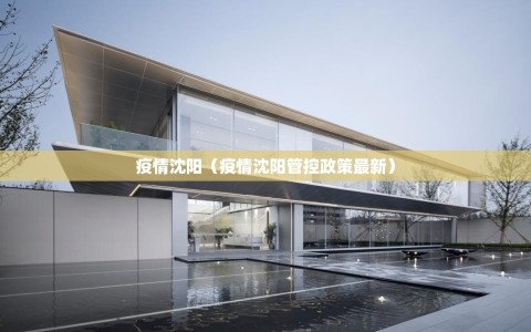 疫情沈阳（疫情沈阳管控政策最新）