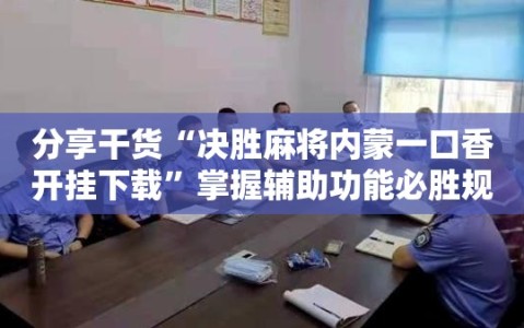 分享干货“决胜麻将内蒙一口香开挂下载”掌握辅助功能必胜规则