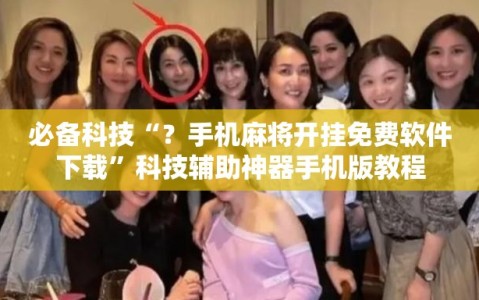 必备科技“？手机麻将开挂免费软件下载”科技辅助神器手机版教程