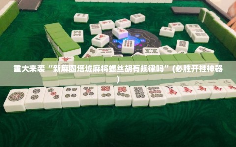 重大来袭“新麻圈塔城麻将螺丝胡有规律吗”(必胜开挂神器)