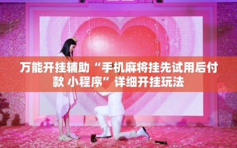 万能开挂辅助“手机麻将挂先试用后付款 小程序”详细开挂玩法