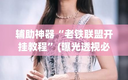 辅助神器“老铁联盟开挂教程”(曝光透视必备猫腻)