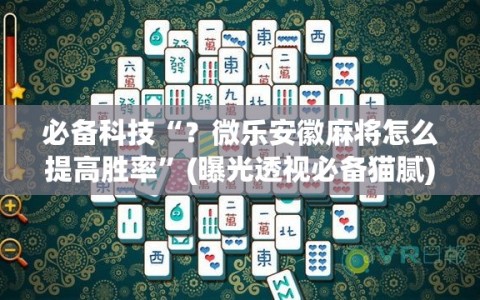 必备科技“？微乐安徽麻将怎么提高胜率”(曝光透视必备猫腻)