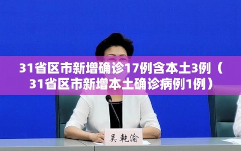 31省区市新增确诊17例含本土3例（31省区市新增本土确诊病例1例）