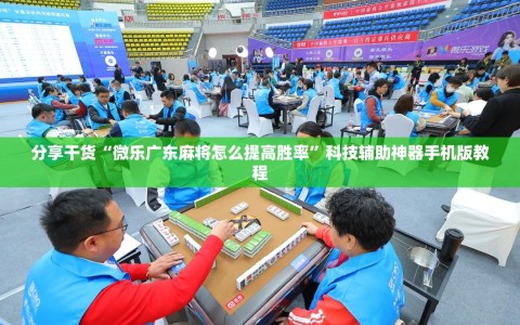 分享干货“微乐广东麻将怎么提高胜率”科技辅助神器手机版教程