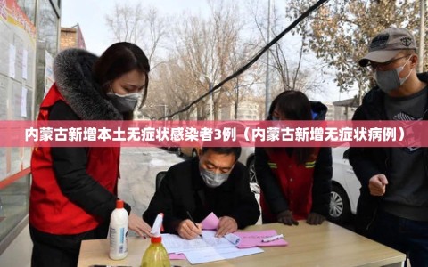 内蒙古新增本土无症状感染者3例（内蒙古新增无症状病例）