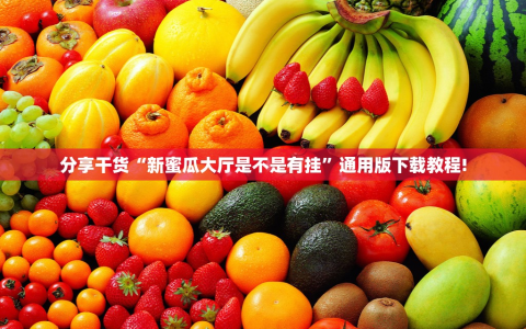 分享干货“新蜜瓜大厅是不是有挂”通用版下载教程!
