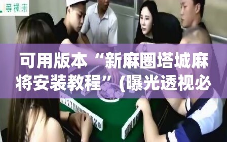 可用版本“新麻圈塔城麻将安装教程”(曝光透视必备猫腻)