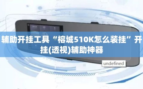辅助开挂工具“榕城510K怎么装挂”开挂(透视)辅助神器