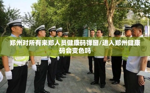 郑州对所有来郑人员健康码弹窗/进入郑州健康码会变色吗