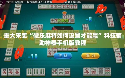 重大来袭“微乐麻将如何设置才能赢”科技辅助神器手机版教程