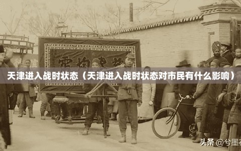 天津进入战时状态（天津进入战时状态对市民有什么影响）