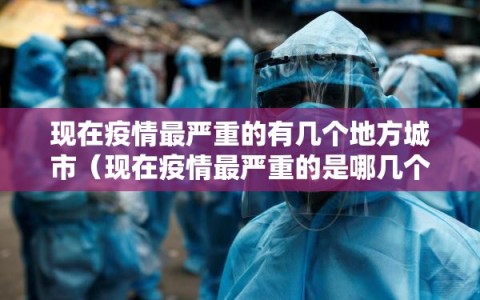 现在疫情最严重的有几个地方城市（现在疫情最严重的是哪几个地方）