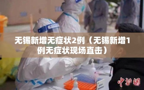 无锡新增无症状2例（无锡新增1例无症状现场直击）