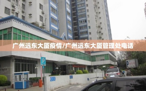 广州远东大厦疫情/广州远东大厦管理处电话