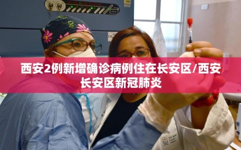 西安2例新增确诊病例住在长安区/西安长安区新冠肺炎