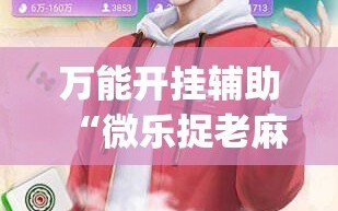 万能开挂辅助“微乐捉老麻子开挂神器”(必胜开挂神器)