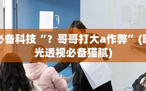 必备科技“？哥哥打大a作弊”(曝光透视必备猫腻)