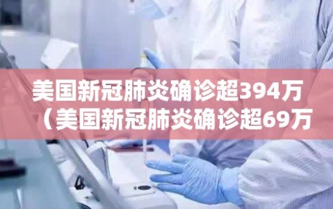 美国新冠肺炎确诊超394万（美国新冠肺炎确诊超69万）