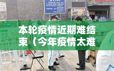 本轮疫情近期难结束（今年疫情太难了）