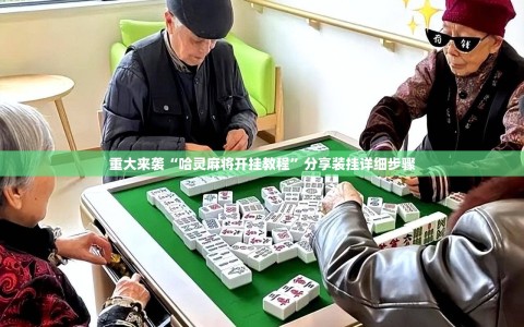 重大来袭“哈灵麻将开挂教程”分享装挂详细步骤