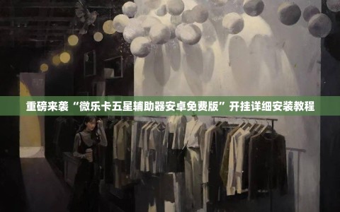 重磅来袭“微乐卡五星辅助器安卓免费版”开挂详细安装教程