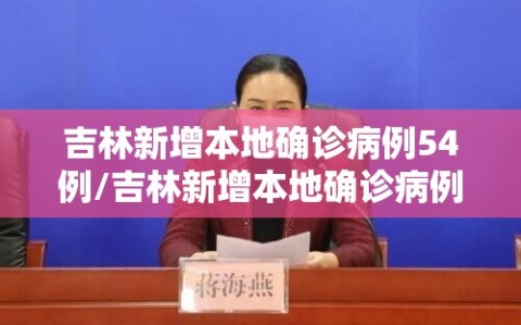 吉林新增本地确诊病例54例/吉林新增本地确诊病例54例详情